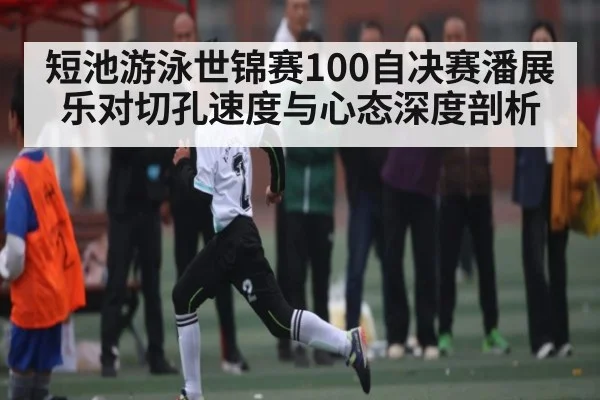 短池游泳世锦赛100自决赛潘展乐对切孔速度与心态深度剖析（kaiyun.com）