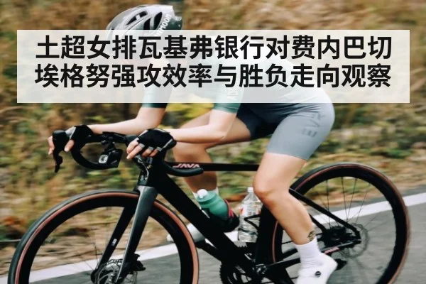 土超女排瓦基弗银行对费内巴切 埃格努强攻效率与胜负走向观察